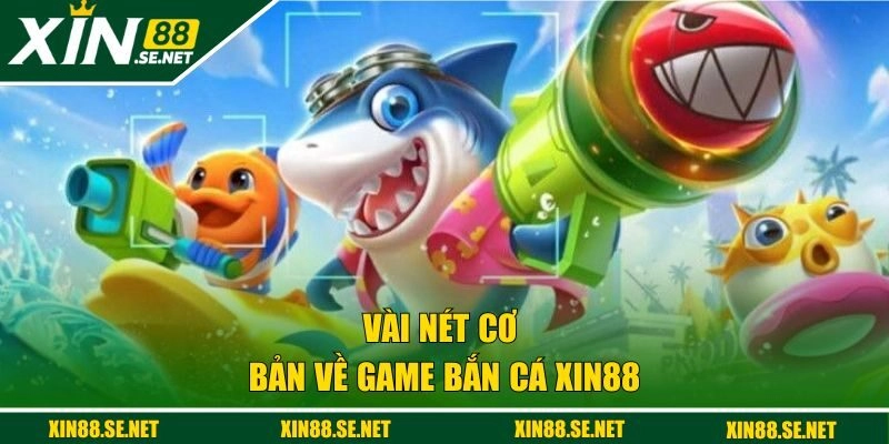 Vài nét cơ bản về game bắn cá XIN88 