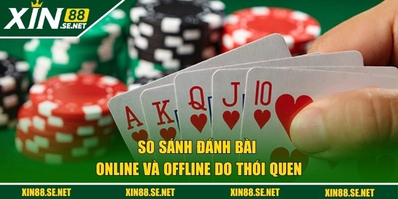 So sánh đánh bài online và offline do thói quen